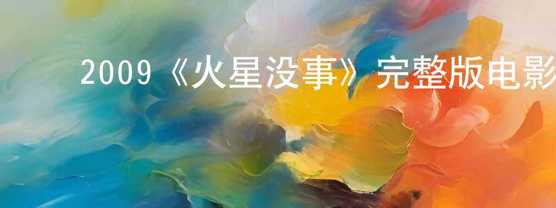 ﻿陈兴培发布﻿2009《火星没事》完整版电影/在线观看/百度云-美剧天堂